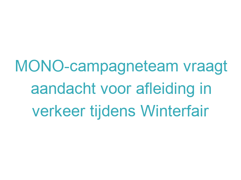 MONO-campagneteam vraagt aandacht voor afleiding in verkeer tijdens Winterfair
