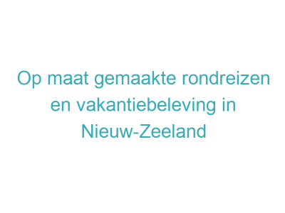 Op maat gemaakte rondreizen en vakantiebeleving in Nieuw-Zeeland