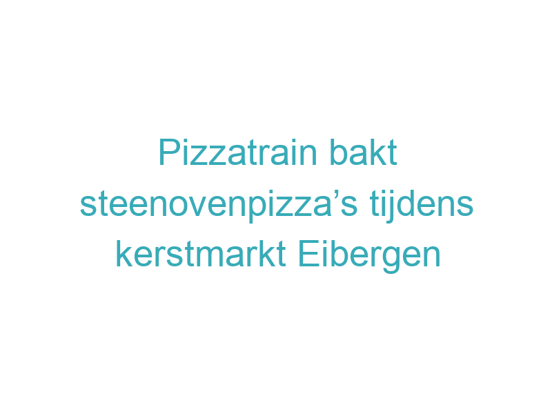 Pizzatrain bakt steenovenpizza’s tijdens kerstmarkt Eibergen