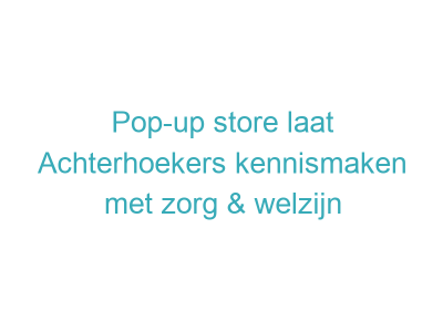 Pop-up store laat Achterhoekers kennismaken met zorg & welzijn
