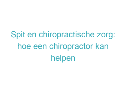 Spit en chiropractische zorg: hoe een chiropractor kan helpen