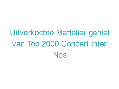 Uitverkochte Mattelier geniet van Top 2000 Concert Inter Nos