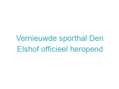 Vernieuwde sporthal Den Elshof officieel heropend