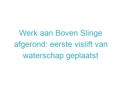 Werk aan Boven Slinge afgerond: eerste vislift van waterschap geplaatst