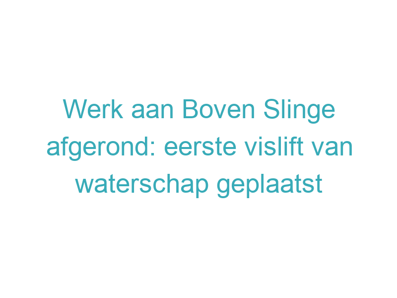 Werk aan Boven Slinge afgerond: eerste vislift van waterschap geplaatst
