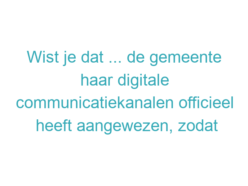 Wist je dat ... de gemeente haar digitale communicatiekanalen officieel heeft aangewezen, zodat inwoners steeds meer zaken veilig online kunnen regelen?