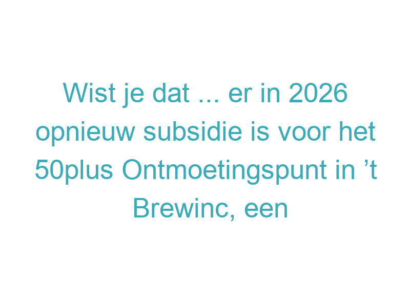 Wist je dat ... er in 2026 opnieuw subsidie is voor het 50plus Ontmoetingspunt in ’t Brewinc, een belangrijke ontmoetingsplek voor ouderen?