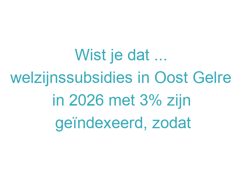 Wist je dat ... welzijnssubsidies in Oost Gelre in 2026 met 3% zijn geïndexeerd, zodat maatschappelijke organisaties hun activiteiten kunnen blijven uitvoeren ondanks stijgende kosten?