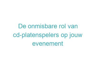 De onmisbare rol van cd-platenspelers op jouw evenement